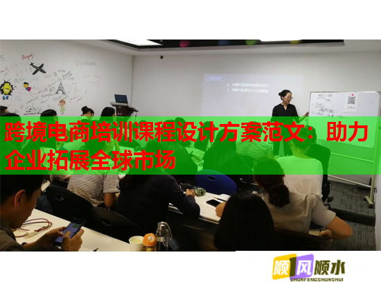 跨境電商培訓(xùn)課程設(shè)計(jì)方案范文：助力企業(yè)拓展全球市場(chǎng)  第1張