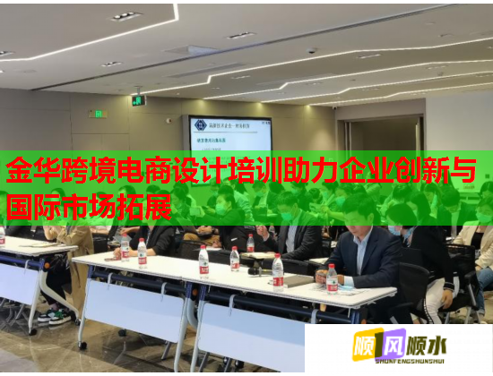金華跨境電商設(shè)計培訓(xùn)助力企業(yè)創(chuàng)新與國際市場拓展  第2張