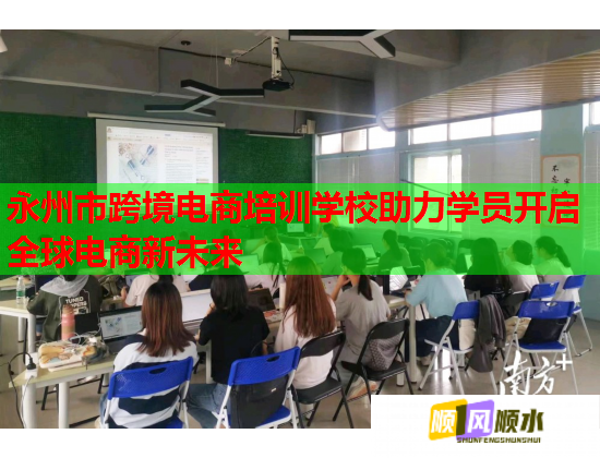 永州市跨境電商培訓(xùn)學(xué)校助力學(xué)員開啟全球電商新未來  第1張