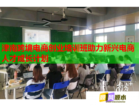 津南跨境電商創(chuàng)業(yè)培訓(xùn)班助力新興電商人才成長(zhǎng)計(jì)劃  第2張