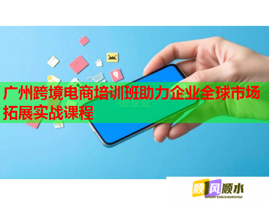 廣州跨境電商培訓(xùn)班助力企業(yè)全球市場(chǎng)拓展實(shí)戰(zhàn)課程  第1張
