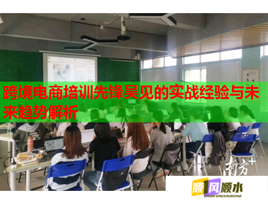 跨境電商培訓(xùn)先鋒吳見的實(shí)戰(zhàn)經(jīng)驗(yàn)與未來趨勢解析  第1張
