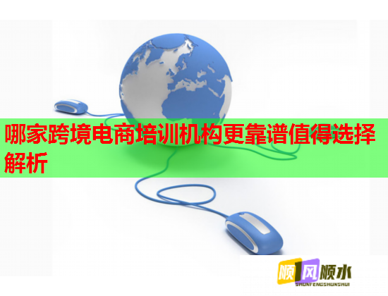 哪家跨境電商培訓機構更靠譜值得選擇解析  第1張