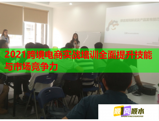 2021跨境電商實戰(zhàn)培訓全面提升技能與市場競爭力  第2張