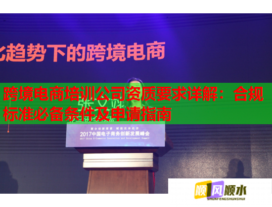 跨境電商培訓(xùn)公司資質(zhì)要求詳解：合規(guī)標(biāo)準(zhǔn)必備條件及申請(qǐng)指南  第1張