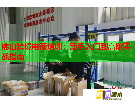 佛山跨境電商培訓(xùn)：新手入門到高階實戰(zhàn)指南  第2張