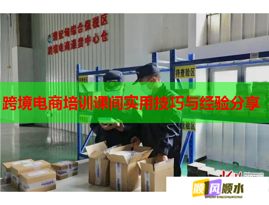 跨境電商培訓(xùn)課間實(shí)用技巧與經(jīng)驗(yàn)分享  第2張